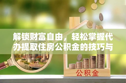 闵行解锁财富自由，轻松掌握代办提取住房公积金的技巧与攻略