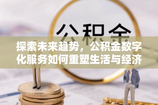 闵行探索未来趋势，公积金数字化服务如何重塑生活与经济