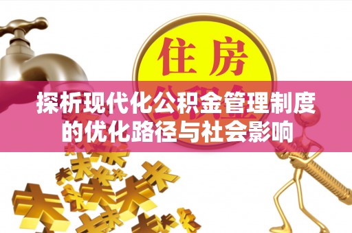 闵行探析现代化公积金管理制度的优化路径与社会影响
