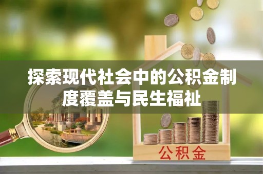 闵行探索现代社会中的公积金制度覆盖与民生福祉