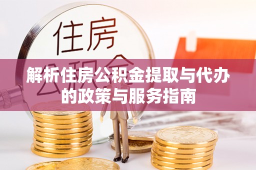 闵行解析住房公积金提取与代办的政策与服务指南