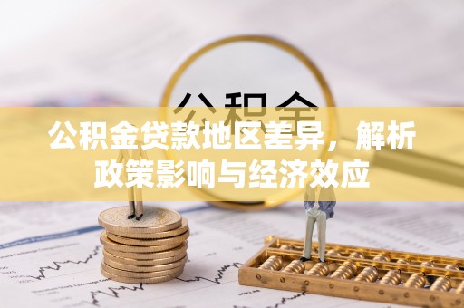 闵行公积金贷款地区差异，解析政策影响与经济效应