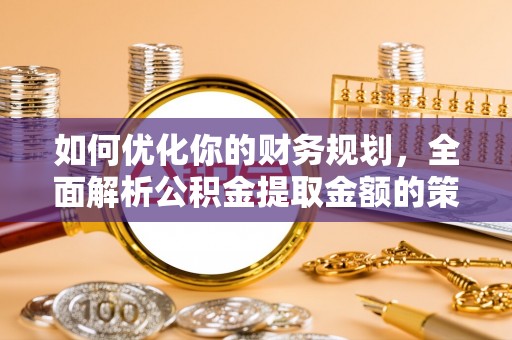 闵行如何优化你的财务规划，全面解析公积金提取金额的策略与技巧