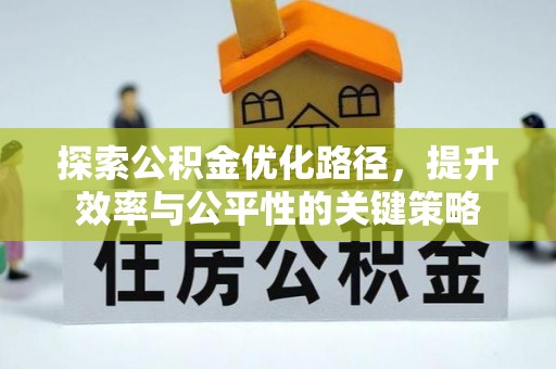 闵行探索公积金优化路径，提升效率与公平性的关键策略