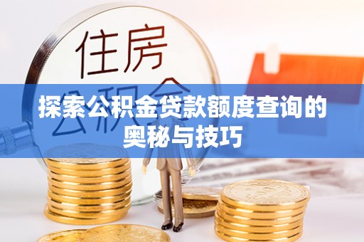 闵行探索公积金贷款额度查询的奥秘与技巧