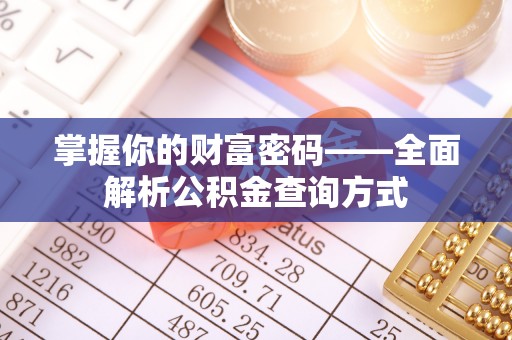 闵行掌握你的财富密码——全面解析公积金查询方式