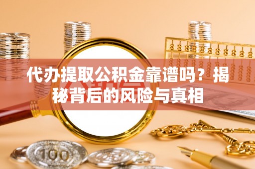 闵行代办提取公积金靠谱吗？揭秘背后的风险与真相