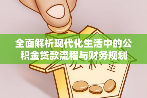 闵行全面解析现代化生活中的公积金贷款流程与财务规划