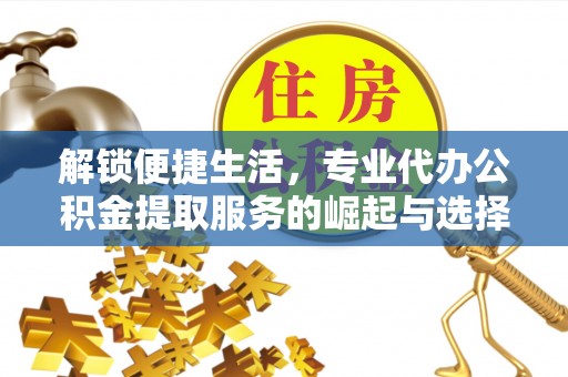 闵行解锁便捷生活，专业代办公积金提取服务的崛起与选择