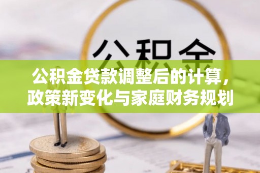 闵行公积金贷款调整后的计算，政策新变化与家庭财务规划