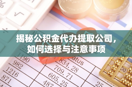闵行揭秘公积金代办提取公司，如何选择与注意事项