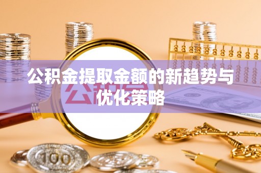 闵行公积金提取金额的新趋势与优化策略