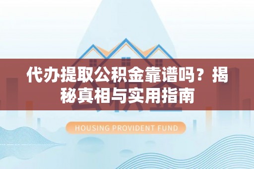 闵行代办提取公积金靠谱吗？揭秘真相与实用指南