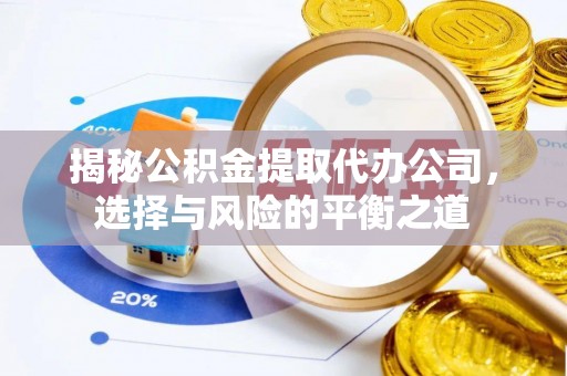 闵行揭秘公积金提取代办公司，选择与风险的平衡之道