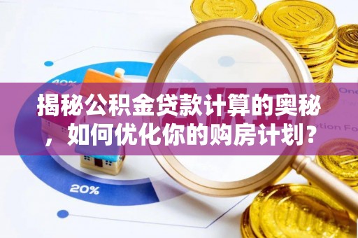 闵行揭秘公积金贷款计算的奥秘，如何优化你的购房计划？