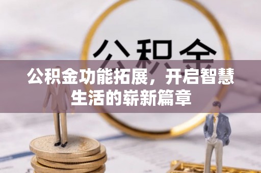 闵行公积金功能拓展，开启智慧生活的崭新篇章