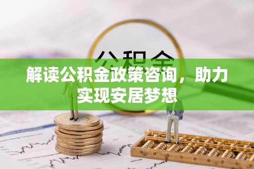 闵行解读公积金政策咨询，助力实现安居梦想