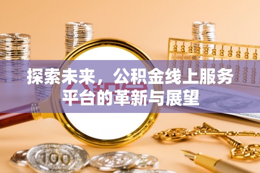 闵行探索未来，公积金线上服务平台的革新与展望