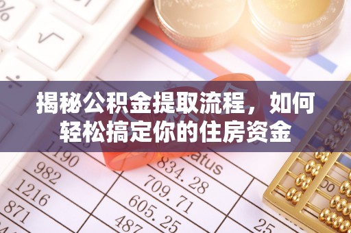 闵行揭秘公积金提取流程，如何轻松搞定你的住房资金