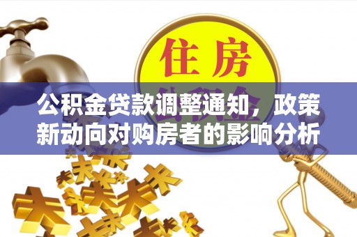 闵行公积金贷款调整通知，政策新动向对购房者的影响分析