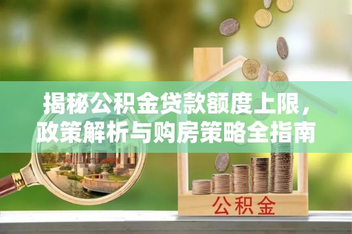 闵行揭秘公积金贷款额度上限，政策解析与购房策略全指南