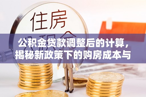 闵行公积金贷款调整后的计算，揭秘新政策下的购房成本与规划策略