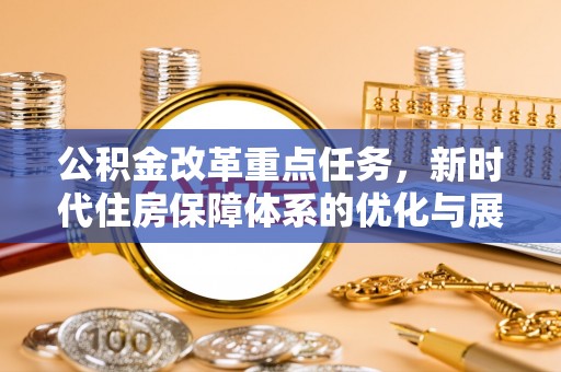 闵行公积金改革重点任务，新时代住房保障体系的优化与展望