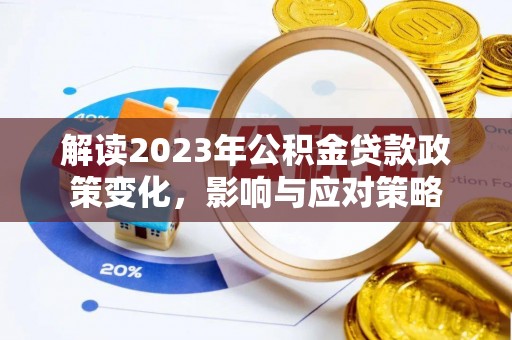 闵行解读2023年公积金贷款政策变化，影响与应对策略