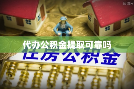 闵行代办公积金提取可靠吗