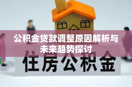 闵行公积金贷款调整原因解析与未来趋势探讨