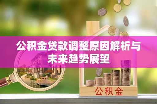 闵行公积金贷款调整原因解析与未来趋势展望
