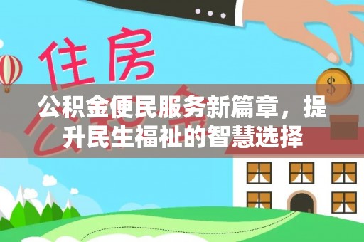 闵行公积金便民服务新篇章，提升民生福祉的智慧选择