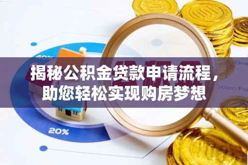 闵行揭秘公积金贷款申请流程，助您轻松实现购房梦想