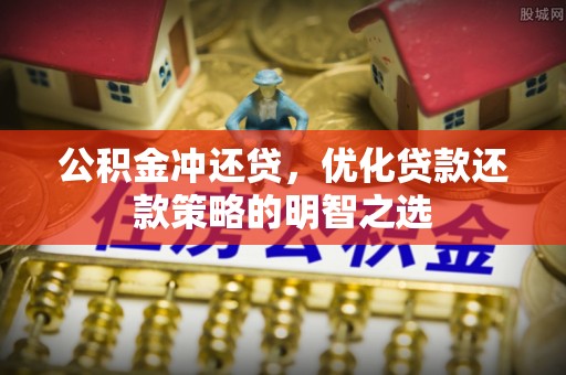 闵行公积金冲还贷，优化贷款还款策略的明智之选