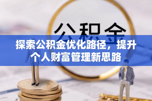 闵行探索公积金优化路径，提升个人财富管理新思路