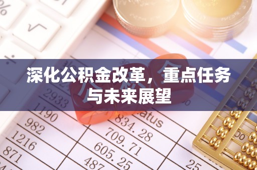 闵行深化公积金改革，重点任务与未来展望