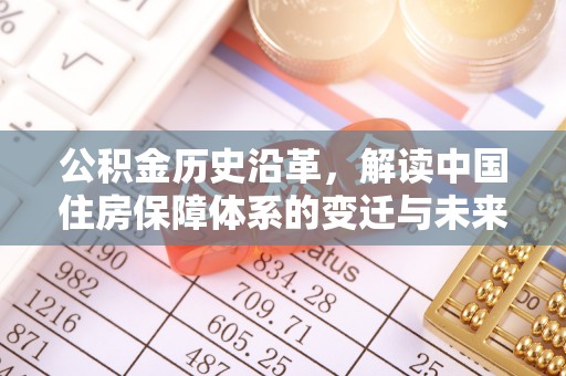 闵行公积金历史沿革，解读中国住房保障体系的变迁与未来
