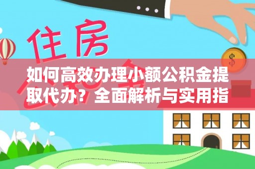 闵行如何高效办理小额公积金提取代办？全面解析与实用指南
