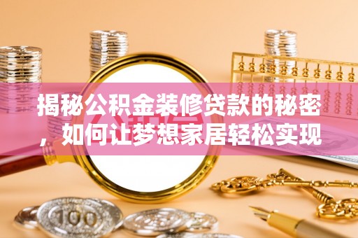 闵行揭秘公积金装修贷款的秘密，如何让梦想家居轻松实现？