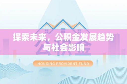 闵行探索未来，公积金发展趋势与社会影响