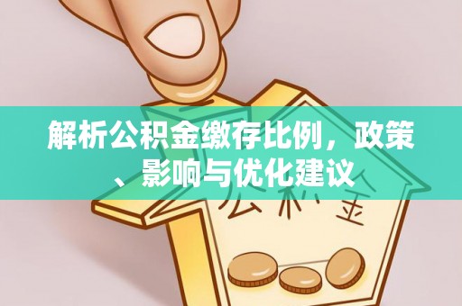 闵行解析公积金缴存比例，政策、影响与优化建议