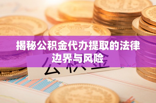闵行揭秘公积金代办提取的法律边界与风险