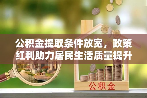 闵行公积金提取条件放宽，政策红利助力居民生活质量提升