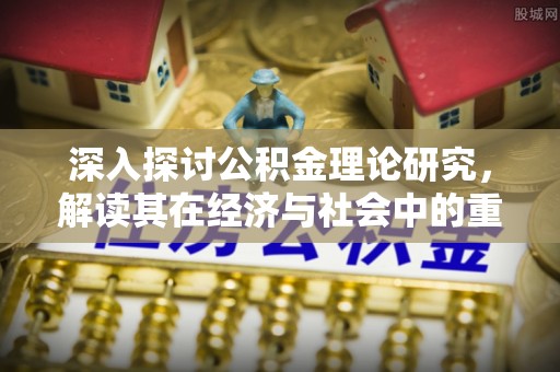闵行深入探讨公积金理论研究，解读其在经济与社会中的重要角色