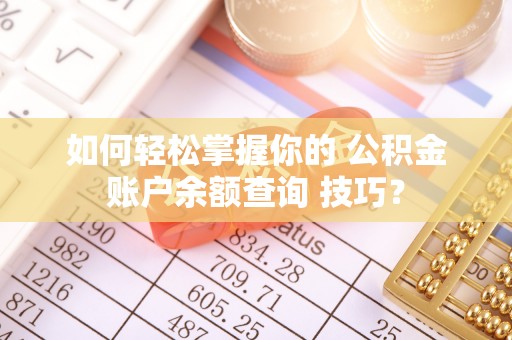 闵行如何轻松掌握你的 公积金账户余额查询 技巧？