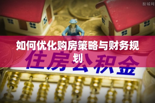 闵行如何优化购房策略与财务规划