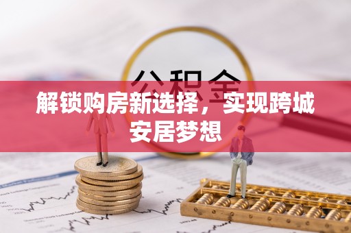 闵行解锁购房新选择，实现跨城安居梦想