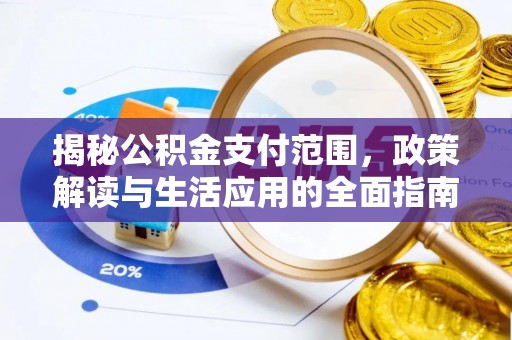 闵行揭秘公积金支付范围，政策解读与生活应用的全面指南