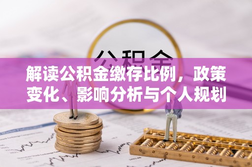 闵行解读公积金缴存比例，政策变化、影响分析与个人规划