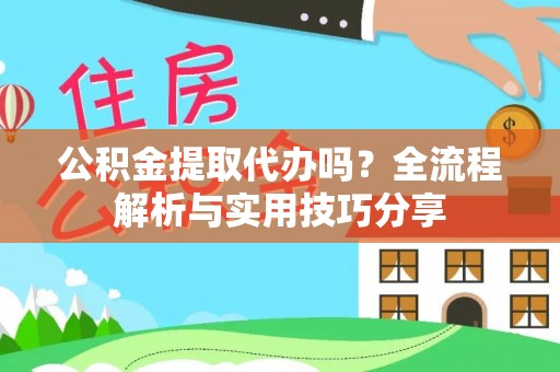 闵行公积金提取代办吗？全流程解析与实用技巧分享